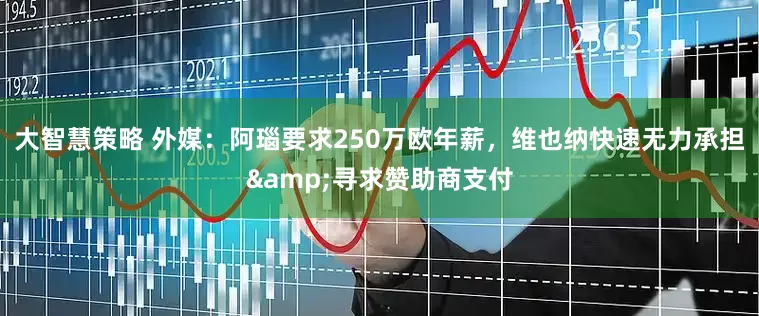 大智慧策略 外媒：阿瑙要求250万欧年薪，维也纳快速无力承担&寻求赞助商支付
