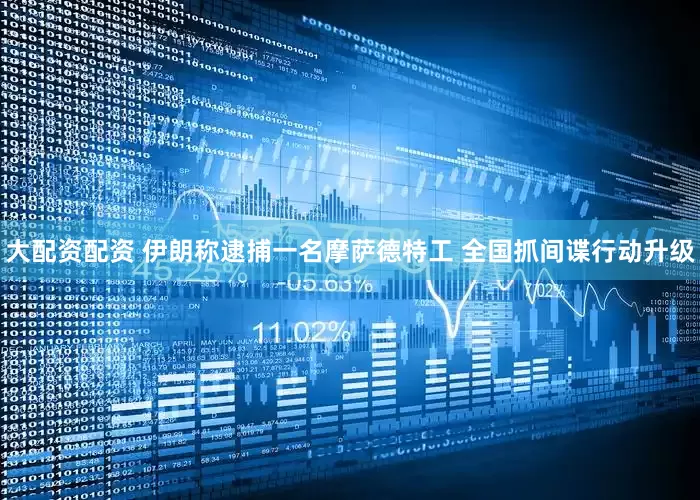 大配资配资 伊朗称逮捕一名摩萨德特工 全国抓间谍行动升级