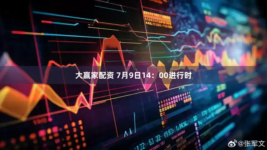 大赢家配资 7月9日14：00进行时