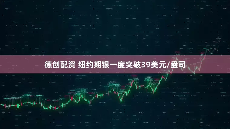 德创配资 纽约期银一度突破39美元/盎司