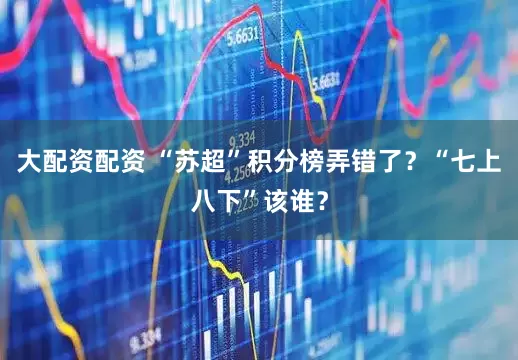 大配资配资 “苏超”积分榜弄错了？“七上八下”该谁？