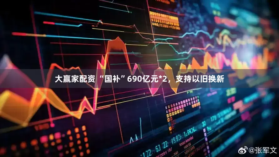 大赢家配资 “国补”690亿元*2，支持以旧换新