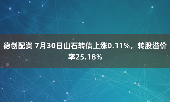 德创配资 7月30日山石转债上涨0.11%，转股溢价率25.18%