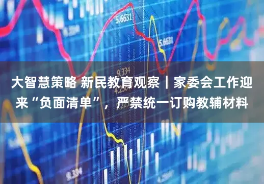 大智慧策略 新民教育观察｜家委会工作迎来“负面清单”，严禁统一订购教辅材料