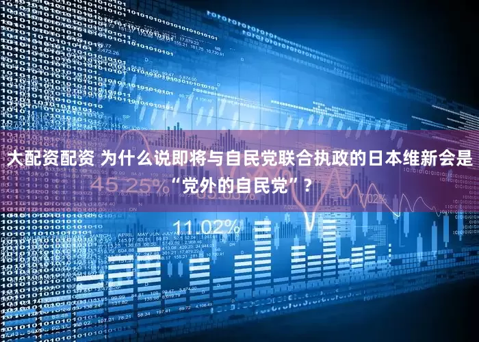 大配资配资 为什么说即将与自民党联合执政的日本维新会是“党外的自民党”？