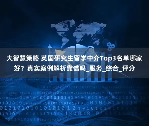 大智慧策略 英国研究生留学中介Top3名单哪家好？真实案例解析靠谱吗_服务_综合_评分