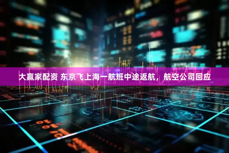 大赢家配资 东京飞上海一航班中途返航，航空公司回应