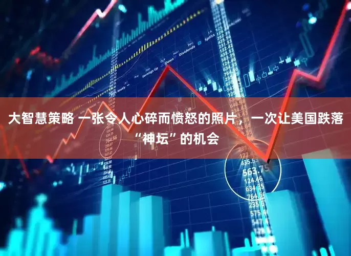 大智慧策略 一张令人心碎而愤怒的照片,一次让美国跌落“神坛”的机会