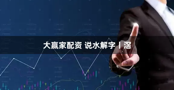 大赢家配资 说水解字丨滘