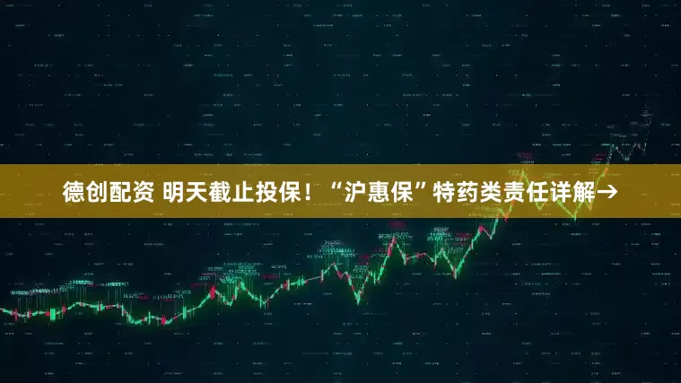 德创配资 明天截止投保！“沪惠保”特药类责任详解→