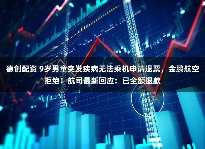 德创配资 9岁男童突发疾病无法乘机申请退票,金鹏航空拒绝!航司最新回应:已全额退款